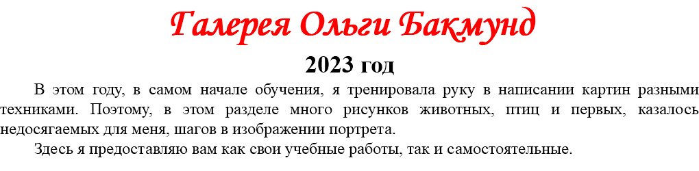 Галерея Ольги Бакмунд 2023 год В этом году, в самом начале обучения, я тренировала руку в написании картин разными техниками. Поэтому, в этом разделе много рисунков животных, птиц и первых, казалось недосягаемых для меня, шагов в изображении портрета. Здесь я предоставляю вам как свои учебные работы, так и самостоятельные.