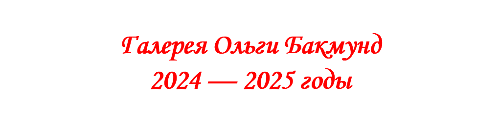 &nbsp;Галерея Ольги Бакмунд 2024 — 2025 годы